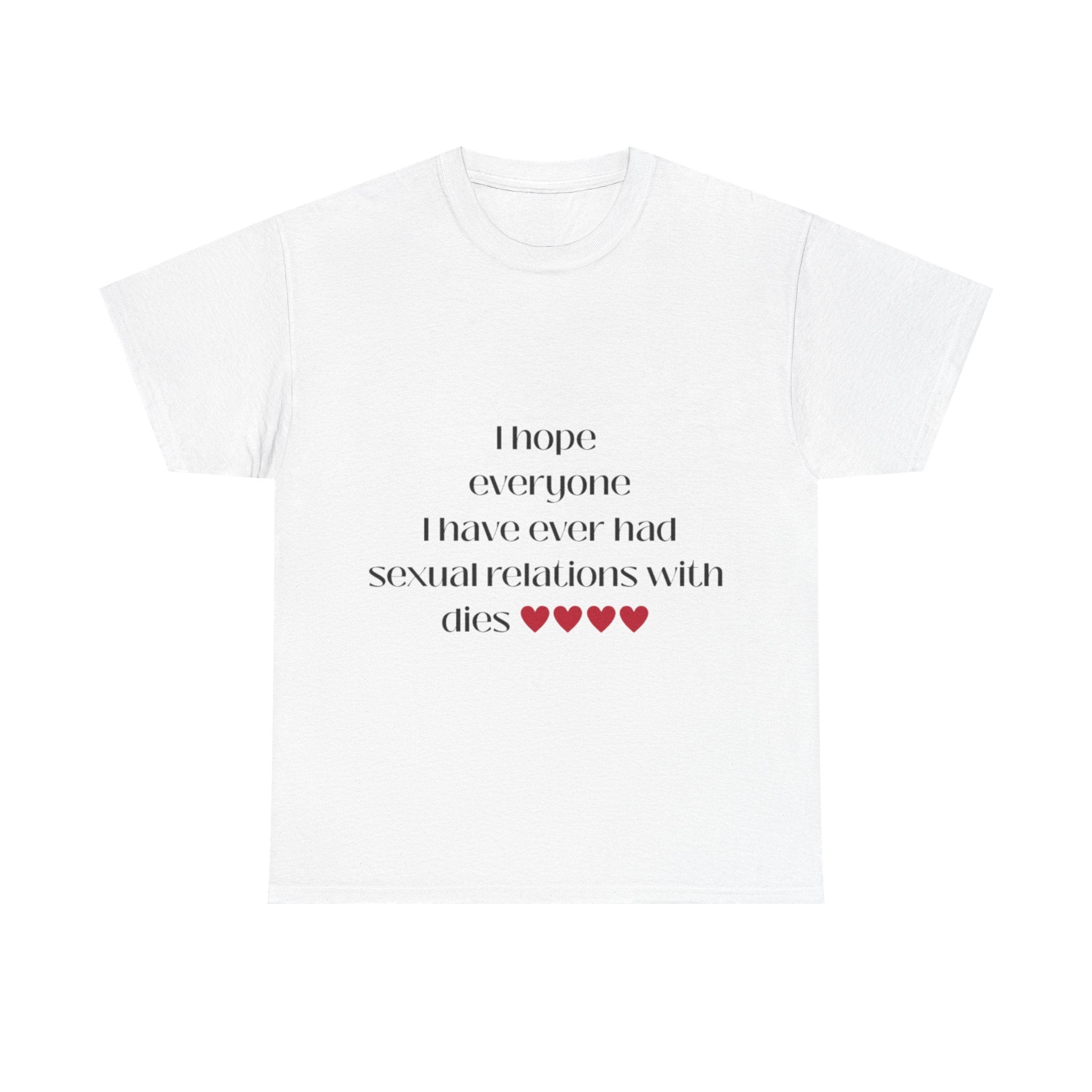I hope everyone I have ever had sexual relations with dies tee