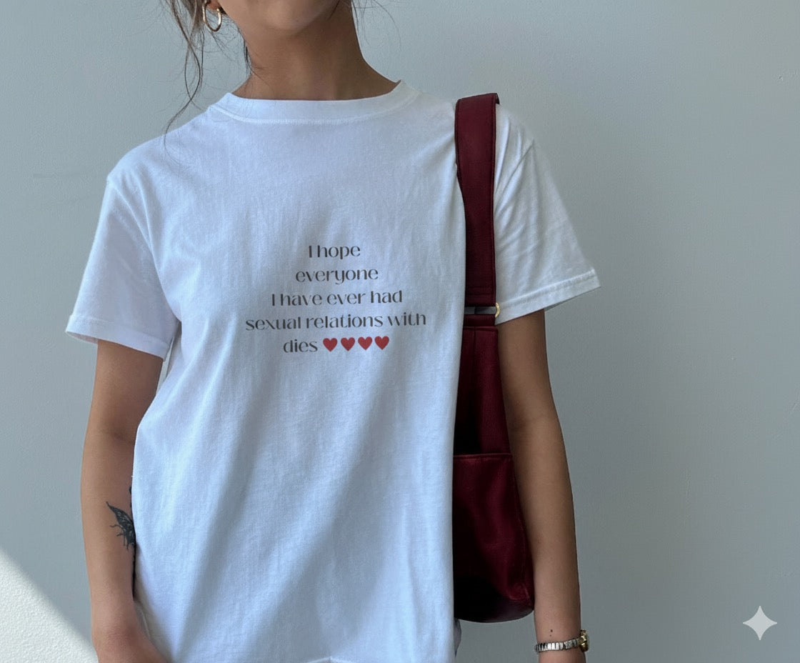 I hope everyone I have ever had sexual relations with dies tee